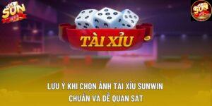 Lưu Ý Khi Chọn Ảnh Tài Xỉu Sunwin Chuẩn Và Dễ Quan Sát